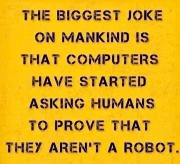 May be an image of text that says 'THE BIGGEST JOKE ON MANKIND IS THAT COMPUTERS HAVE STARTED ASKING HUMANS το PROVE THAT THEY AREN'T A ROBOT.'