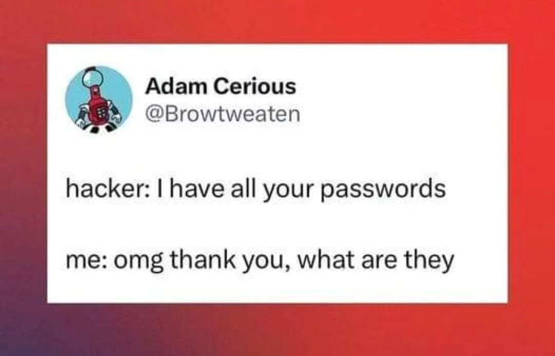 May be an image of text that says 'Adam Cerious @Browtweaten hacker: I have all your passwords me: omg thank you, what are they'