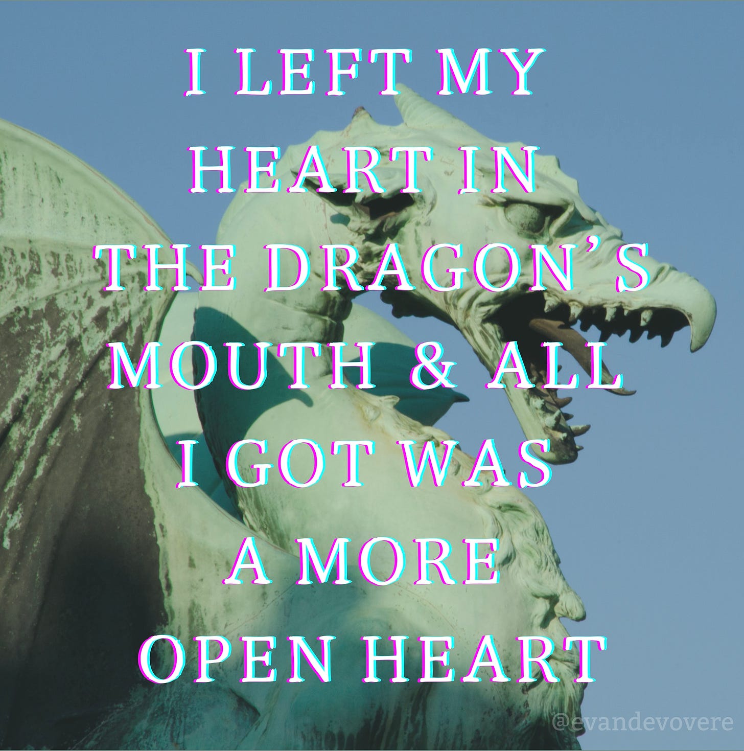 Statue of a light green dragon with its mouth open in a roar. Text over the dragon reads: “I LEFT MY HEART IN THE DRAGON’S MOUTH AND ALL I GOT WAS A MORE OPEN HEART”