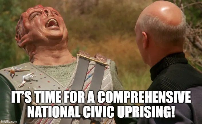 Screenshot of Tamarian Captain Dathon laughing in delight and exclaiming 'Sokath, his eyes uncovered!' (meaning: finally, a realization/understanding!) from Star Trek: The Next Generation. The image is captioned with this line from David Brooks's column: 'It’s time for a comprehensive national civic uprising,' but with an exclamation point, not a period. Screenshot of Tamarian Captain Dathon laughing in delight and exclaiming 'Sokath, his eyes uncovered!' (meaning: finally, a realization/understanding!) from Star Trek: The Next Generation. The image is captioned with this line from David Brooks's column: 'It’s time for a comprehensive national civic uprising,' but with an exclamation point, not a period.