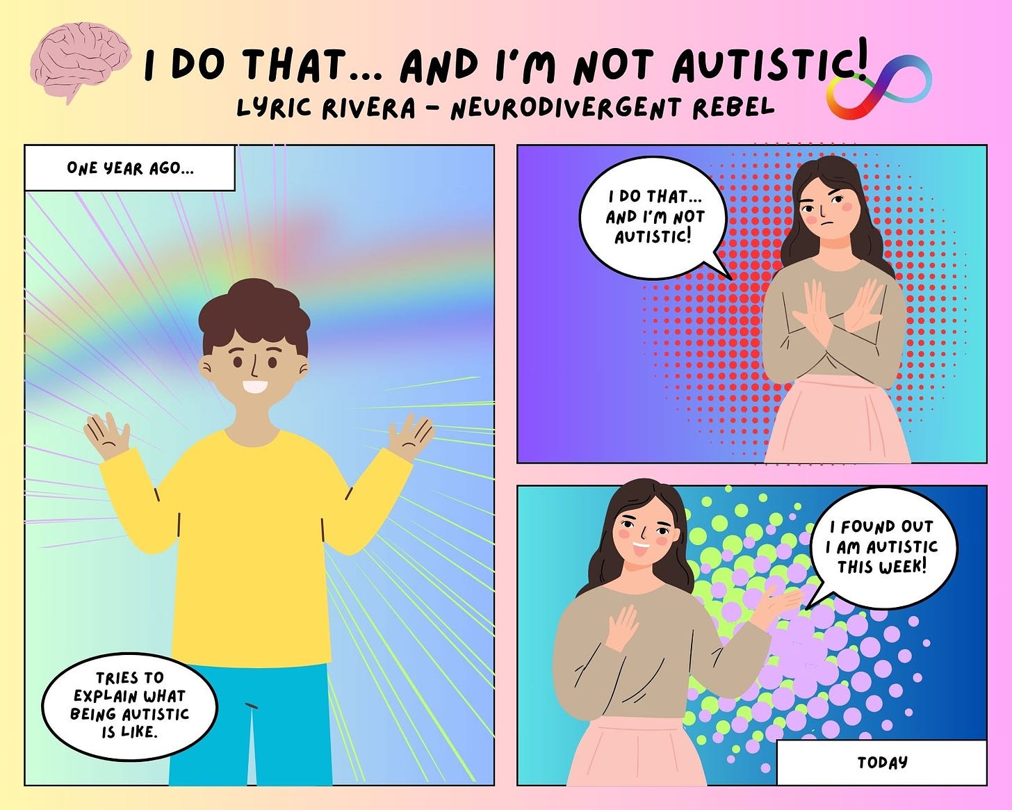 3-panel comic: first panel - one year ago, a person with short hair in a yellow shirt with blue pants tries to explain what being autistic is like. Panel 2 - a person with long hair, a tan shirt, and a pale pink skirt says, “I do that, and I’m not Autistic” - panel 3 - TODAY: same person from panel 2 says, “ I found out I am Autistic this week!”