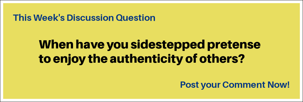 This week's queston: "When have you sidestepped pretense to enjoy the authenticity of others?"