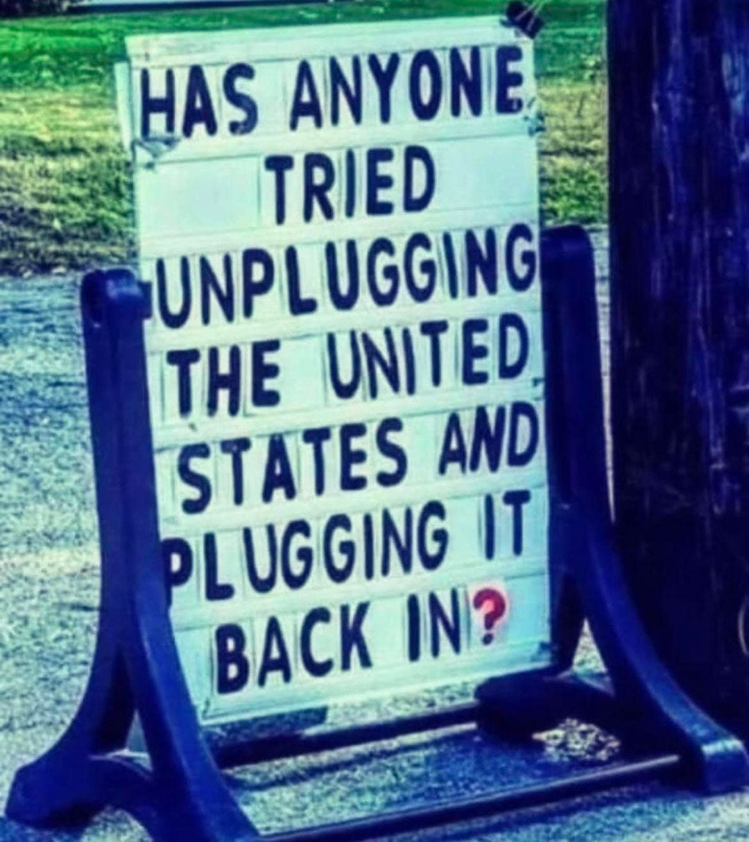 May be an image of phone and text that says 'HAS ANYONE TRIED UNPLUGGING THE UNITED STATES AND PL UGGING IT BACK IN?'