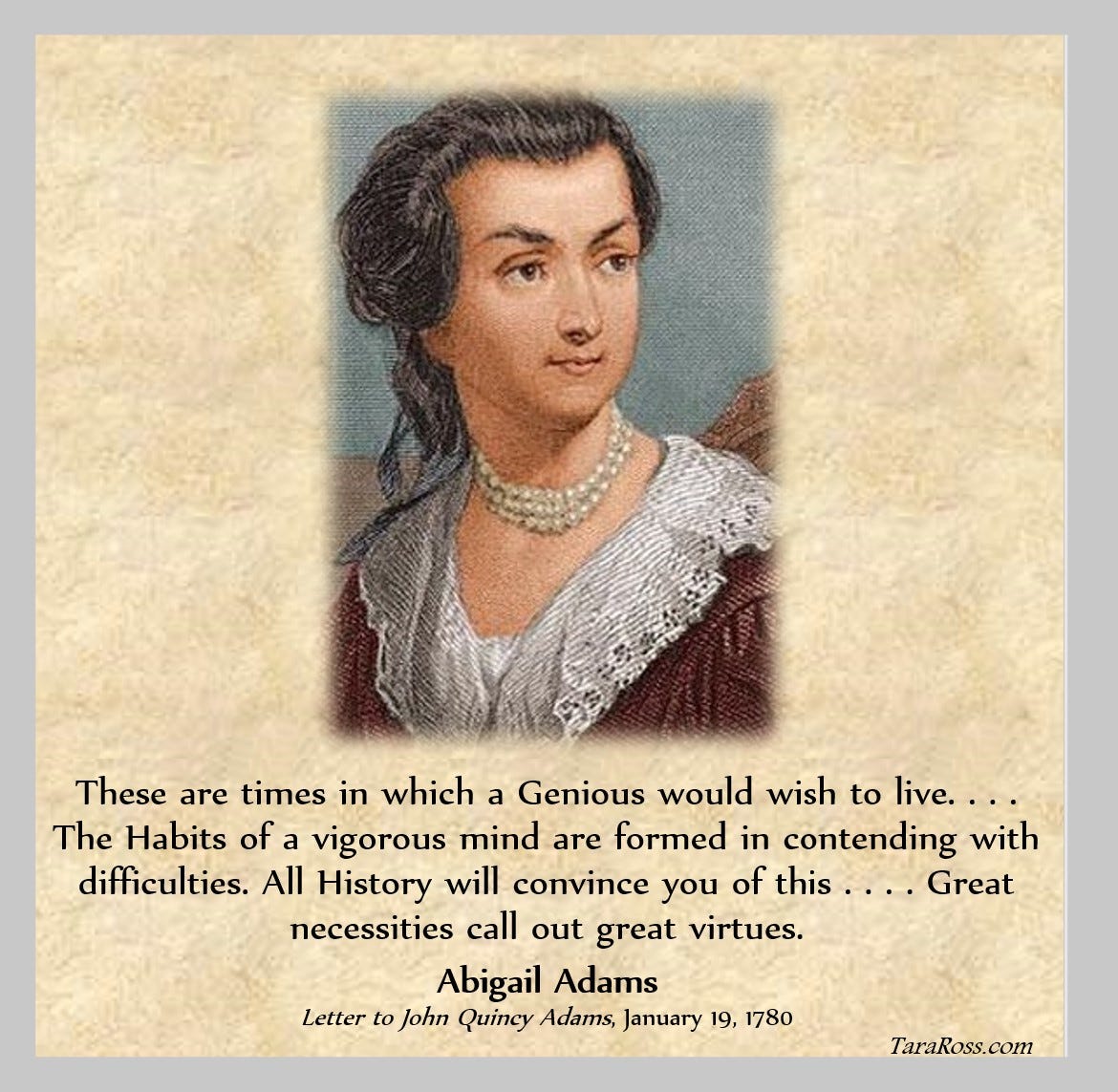 Painting of Abigail Adams with her quote: "These are times in which a Genious would wish to live. . . . The Habits of a vigorous mind are formed in contending with difficulties. All History will convince you of this . . . . Great necessities call out great virtues."