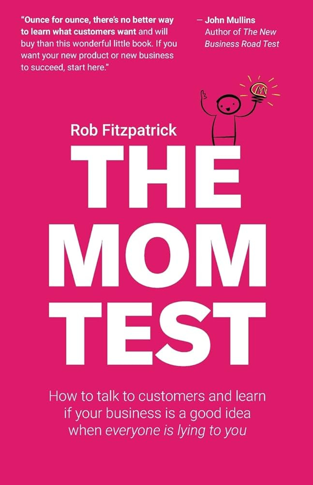 The Mom Test: How to talk to customers & learn if your business is a good  idea when everyone is lying to you