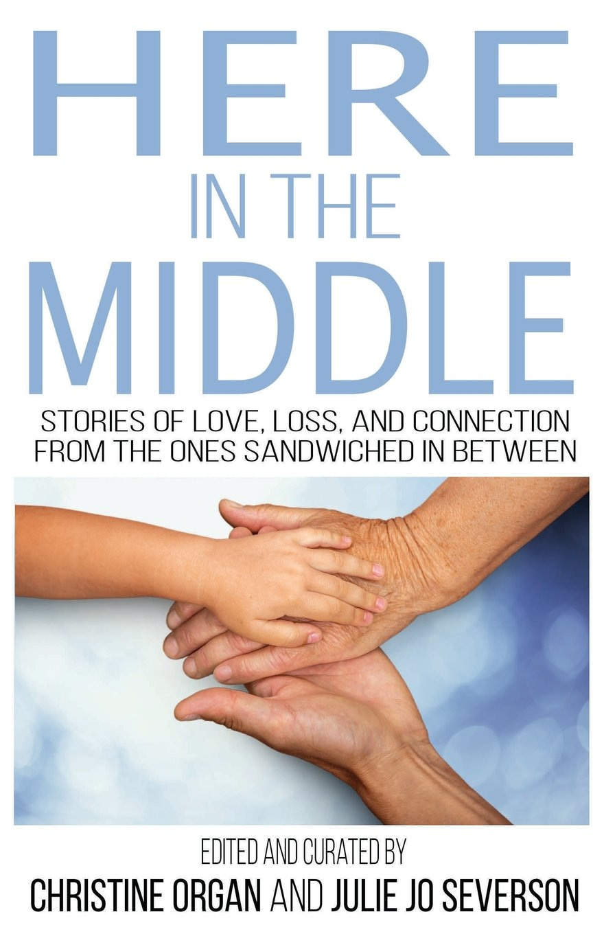 Here in the Middle: Stories of Love, Loss, and Connection from the Ones  Sandwiched in Between: Organ, Christine, Severson, Julie Jo: 9781684197804:  Amazon.com: Books