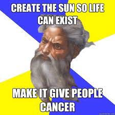 Create the sun so life can exist make it give people cancer - Advice God -  quickmeme