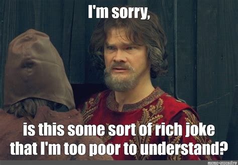 Meme: "I'm sorry, is this some sort of rich joke that I'm too poor to ...