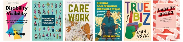 book covers: Disability Visibility by Alice Wong, Demystifying Disability by Emily Ladau, Care Work by Leah Lakshmi Piepzna-Samarasinha, Sipping Dom Pérignon Through a Straw by Eddie Ndopu, True Biz by Sara Novic and Laat Je Horen by Lisa Jansen