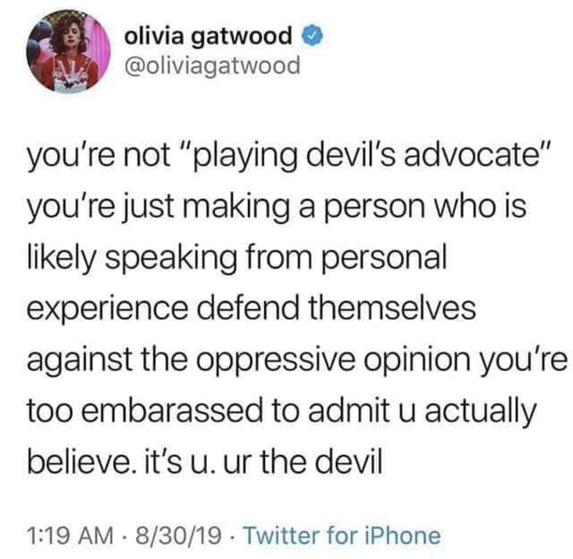 Tweet from Olivia Gatwood that says: 'you're not "playing devil's advocate" you're just making a person who is likely speaking from personal experience defend themselves against the oppressive opinion you're too embarrassed to admit u actually believe. it's u. ur the devil.'