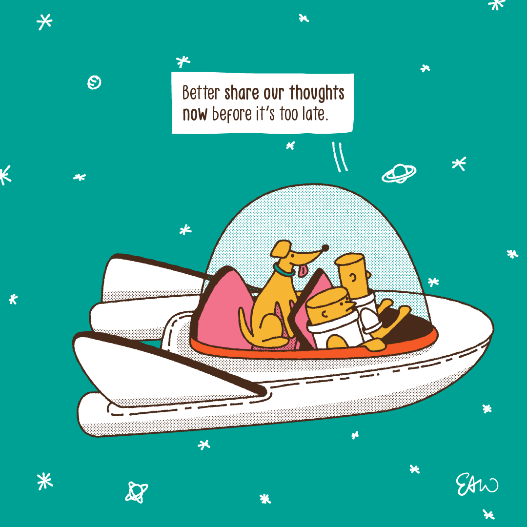 Panel 1 of 2 of a cartoon drawn in a retro style with halftones for shading. Two people and their dog are flying through outer space, set full of stars and far off planets over a light teal background. A speach bubble extends from the spacecraft that reads “Better share our thoughts before it’s too late.”