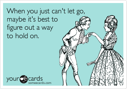 When you just can't let go, maybe it's best to figure out a way to hold on.  | Thinking Of You Ecard