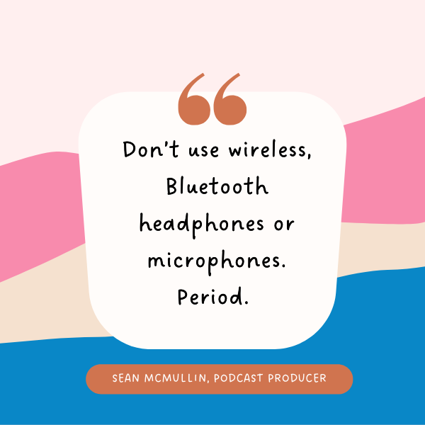 layered pink beige and blue background with text that reads Don’t use wireless, Bluetooth headphones or microphones. Period. from Sean McMullin Podcast Producer