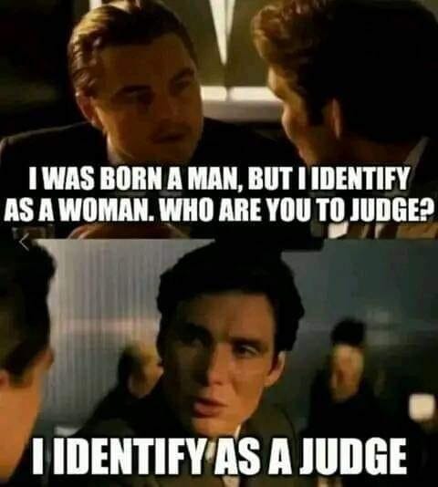 May be an image of 4 people and text that says 'I WAS BORN A MAN, BUT I IDENTIFY AS A WOMAN. WHO ARE YOU TO JUDGE? I IDENTIFY AS A JUDGE'