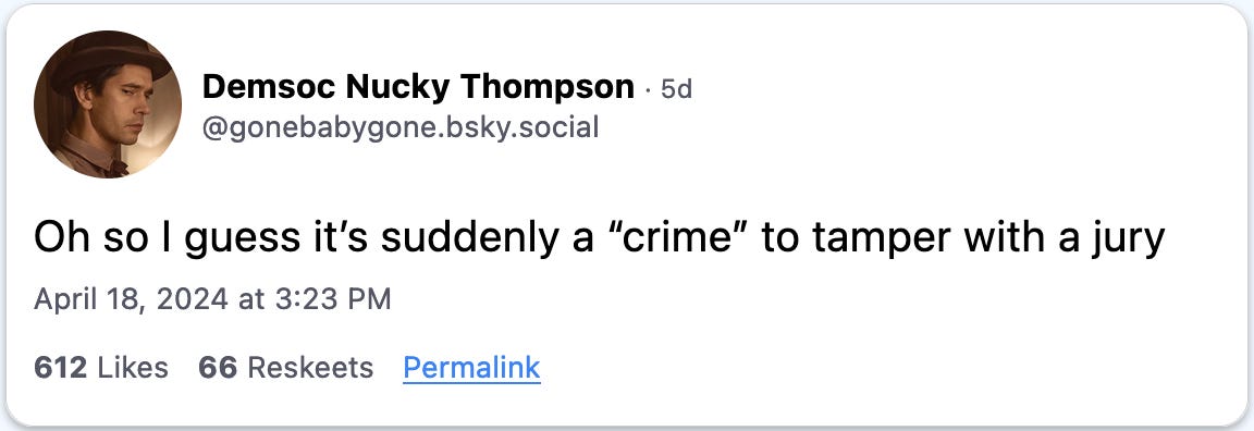 April 18, 2024 Bluesky post from Demsoc Nucky Thompson reading, "Oh so I guess it’s suddenly a 'crime' to tamper with a jury."