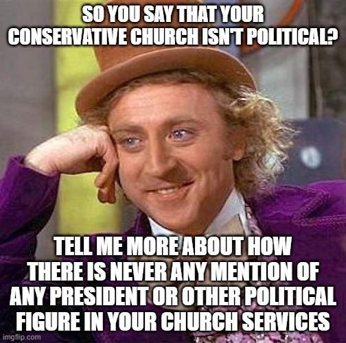 Willa Wonka smirking, says "So you say that your conservative church isn't political? tell me more about how there's never any mention of any president or other political figure in your church services"