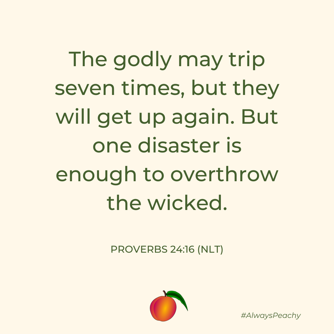 The godly may trip seven times, but they will get up again. But one disaster is enough to overthrow the wicked.