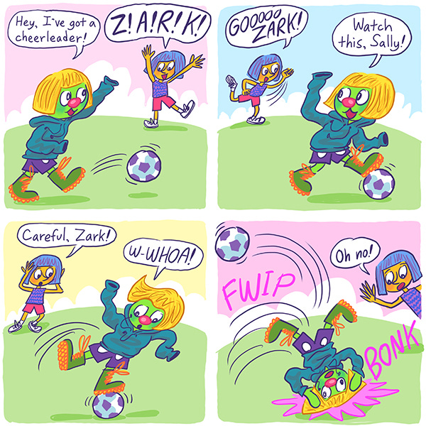 Zark the Martian wears a yellow wig while dribbling a soccer ball. He waves at a girl with blue hair in the distance and says, “Hey, I’ve got a cheerleader!”. The girl says, “Z, A, R, K!” Zark tells the girl to watch this. Zark tries to do a fancy trick but rolls on the ball and falls on his head. Fwip. Bonk. The blue-haired girl says, “Oh no!”