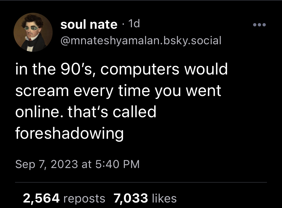 Picture of Twitter meme: in the 90's, computers would scream every time you went online. That's called foreshadowing.