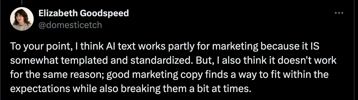 A tweet by Elizabeth Goodspeed (@domesticetch) from October 3, 2024, that reads, "To your point, I think AI text works partly for marketing because it IS somewhat templated and standardized. But, I also think it doesn't work for the same reason; good marketing copy finds a way to fit within the expectations while also breaking them a bit at times."