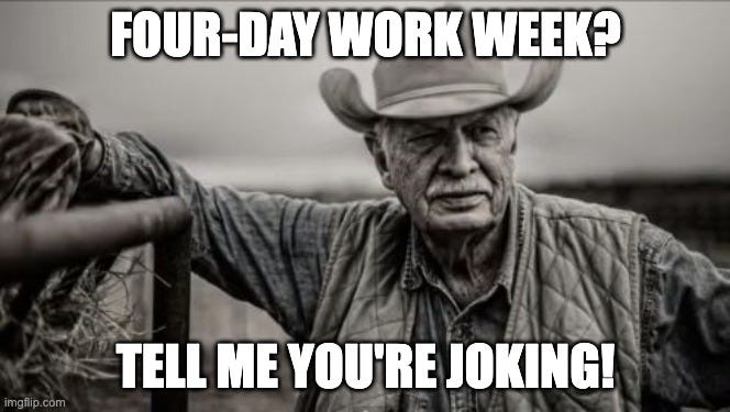 So God Made A Farmer Meme | FOUR-DAY WORK WEEK? TELL ME YOU'RE JOKING! | image tagged in memes,so god made a farmer | made w/ Imgflip meme maker