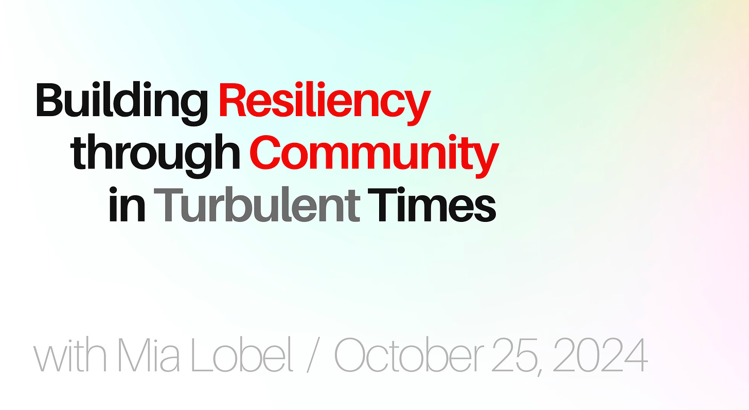 Building Resiliency through Community in Turbulent Times, with Mia Lobel / October 25, 2024