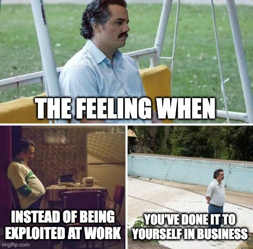 Sad Pablo Escobar meme that reads: The feeling when instead of being at exploited at work you've done it to yourself in business. 