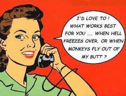 I'd love to! When hell freezes over or monkey's fly out of my butt! # ...