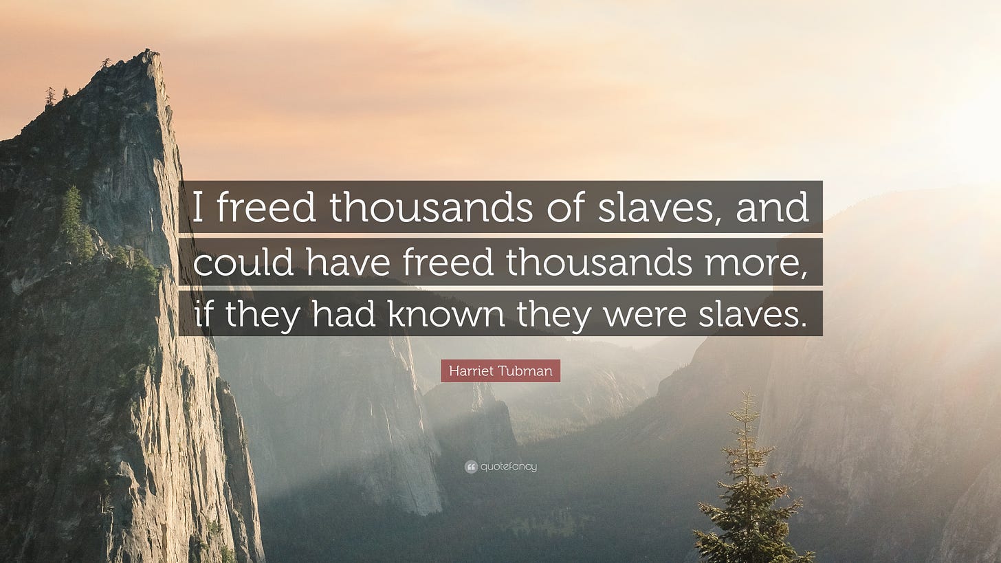 I freed throusands of slaves. i could have freed thousands more, if they had known they were slaves. harriet tubman