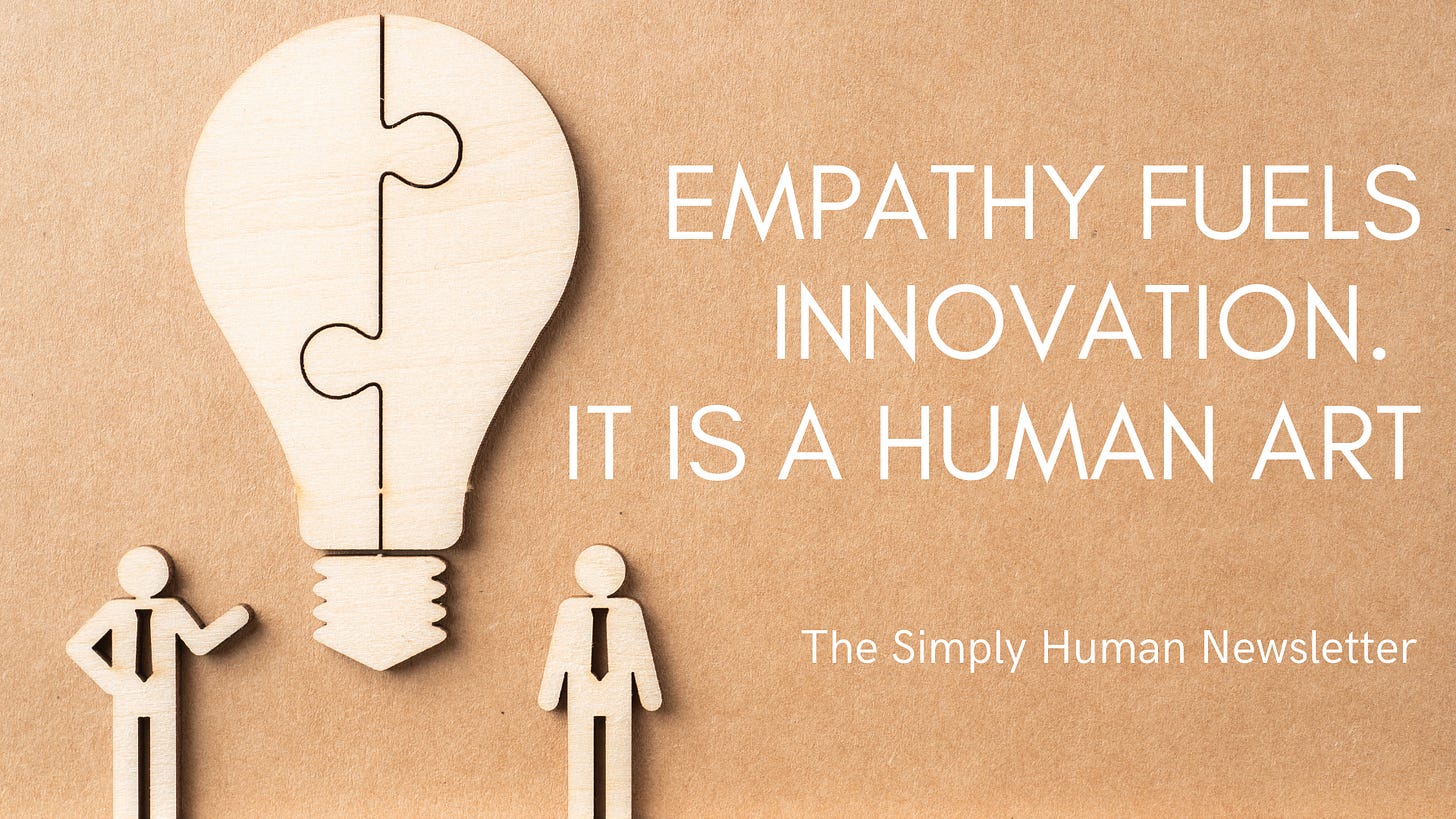 empathy fuels innovation.  it is a human art. Simply Human Newsletter