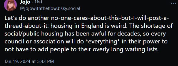 Let's do another no-one-cares-about-this-but-I-will-post-a-thread-about-it: housing in England is weird. The shortage of social/public housing has been awful for decades, so every council or association will do *everything* in their power to not have to add people to their overly long waiting lists.