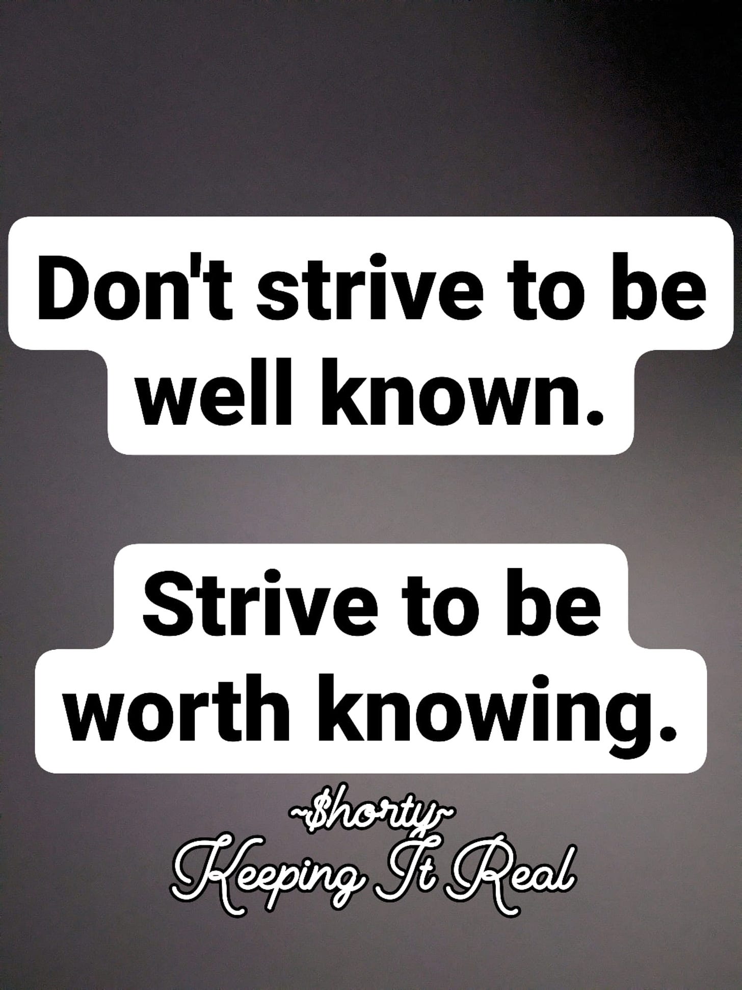 May be an image of text that says 'Don't strive to be well known. Strive to be worth knowing. ~$horty Heeping It Real'