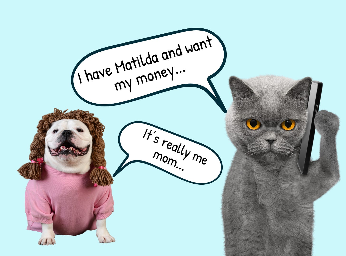 A cat on an iphone saying “I have Mathilda and I want my money” in a speech bubble and a bulldog wearing a female wig in the background responds in a speech bubble “It’s really me mom.” 