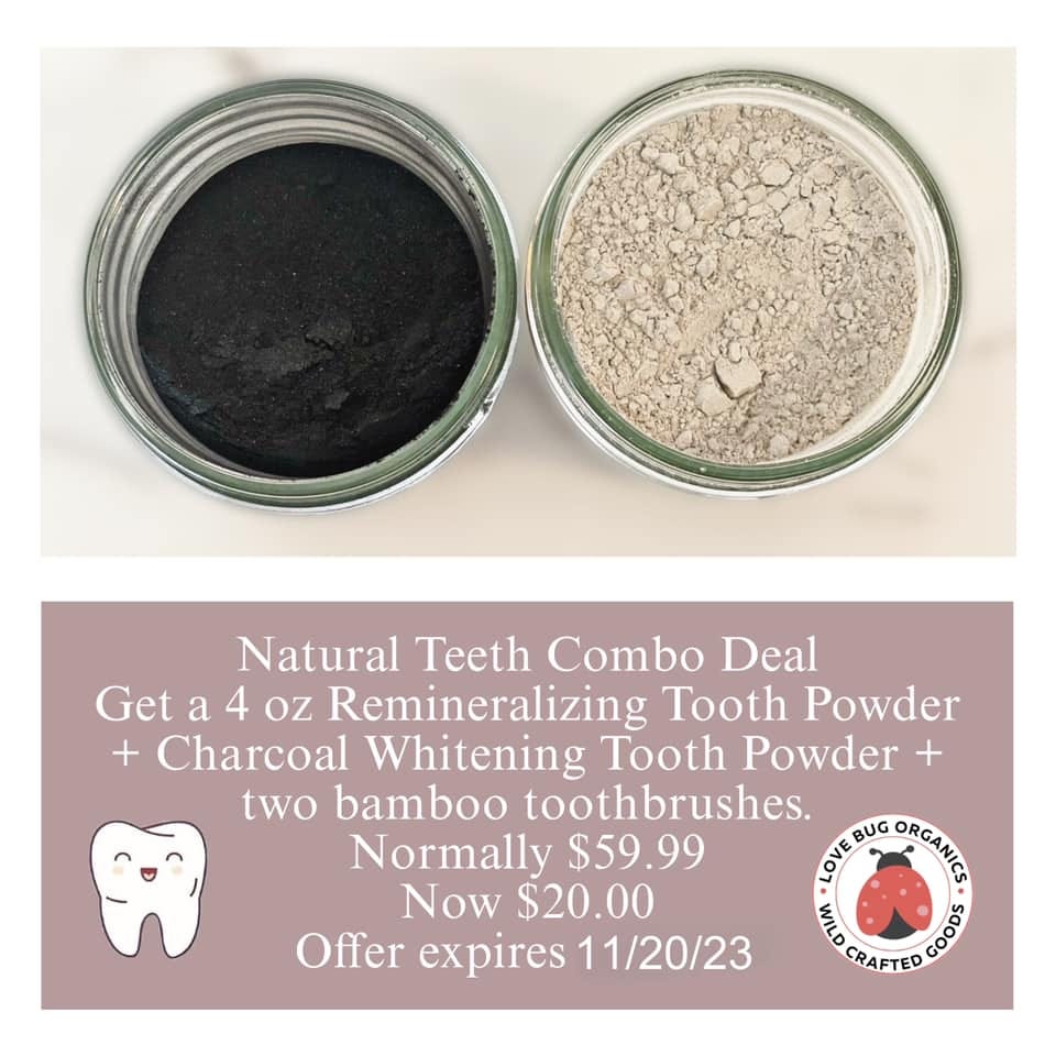 May be an image of text that says 'Natura Teeth Combo Deal Get a 4 oz Remineralizing Tooth Powder + Charcoal Whitening Tooth Powder + two bamboo toothbrushes. Normally $59.99 BUG ORGANE LOVE Now $20.00 MILD Offer expires 11/20/23 CRAFTED GOOOS'