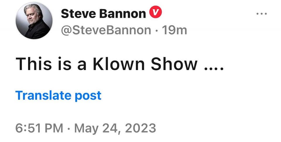 May be an image of 1 person and text that says 'Steve Bannon @SteveBannon 19m This is a Klown Show.... Translate post 6:51 PM May 24, 2023'
