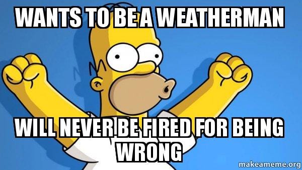 wants to be a weatherman will never be fired for being wrong ...