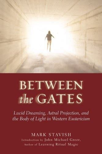 Between the Gates: Lucid Dreaming, Astral Projection, and the Body of ...