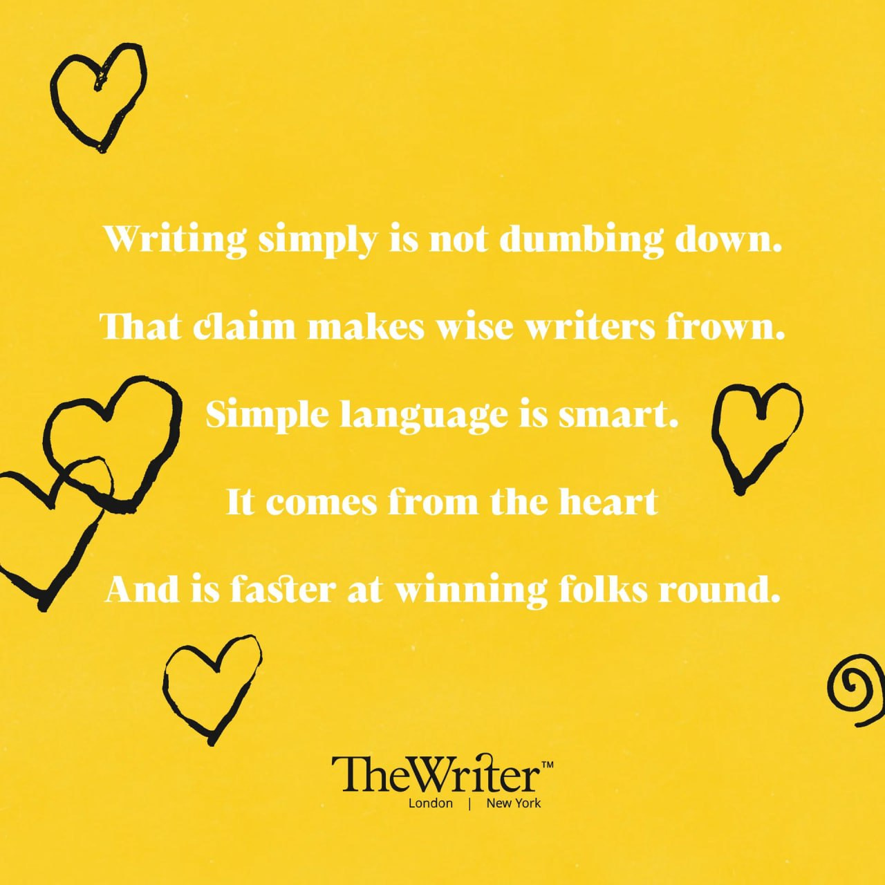 Writing simply is not dumbing down. That claim makes wise writers frown. Simple language is smart. It comes from the heart And is faster at winning folks round.