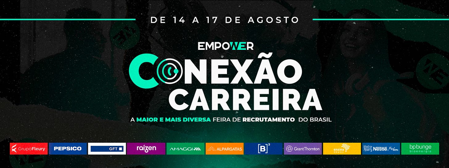 Fundo verde escuro com letras brancas. “de 14 a 17 de agosto. Empower Conexão Carreira. A maior e mais diversa feira de recrutamento do Brasil”. Logos de empresas como Grupo Fleury, Pepsico, GFT, Raízen, Amaggi, Alpargatas, B3, Grant Thornton, Ensina Brasil, Nestlé e BP Bunge.