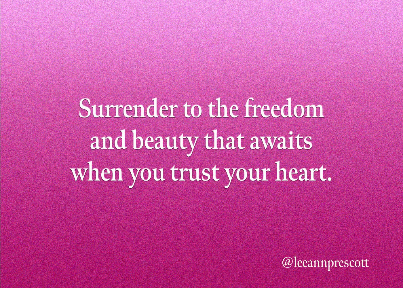 Surrender to the freedom and beauty that awaits when you trust your heart.