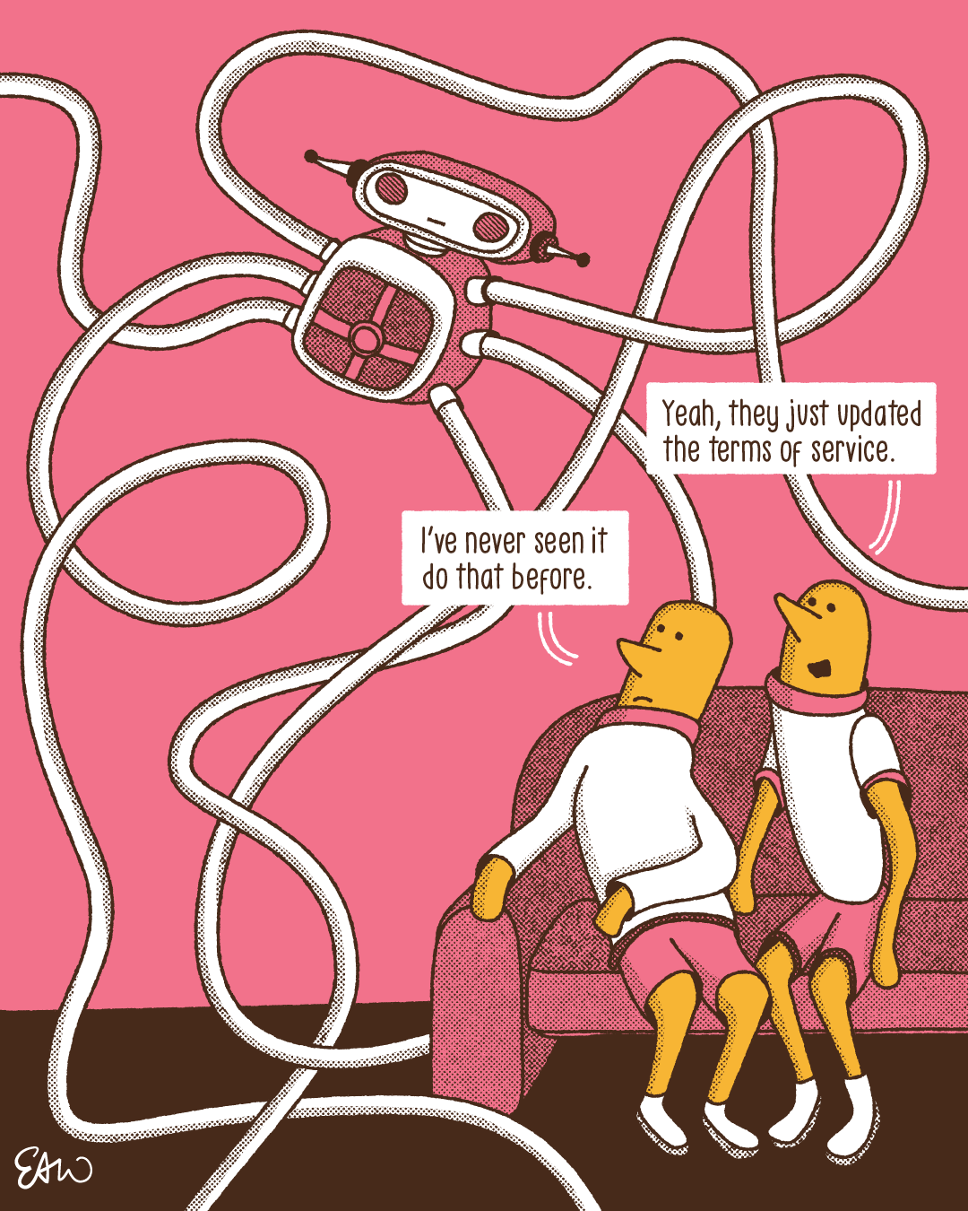 Single panel cartoon with two figures sitting on a couch looking up at a robot hovering above them. It has six long, hose-like arms swirling outwards from all directions. One character says I’ve never seen it do that before. The other character replies Yeah they just updated the terms of service.