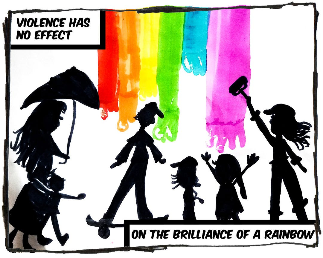 A drawing of silhouettes of various figures coming together to paint a rainbow. The caption reads, “Violence has no effect on the brilliance of a rainbow.”