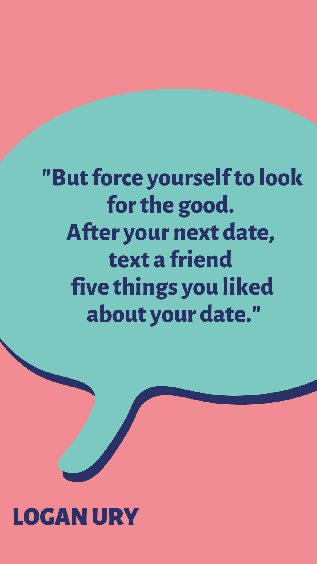 “But force yourself to look for the good. After your next date, text a friend five things you liked about your date,” said Logan Ury. 