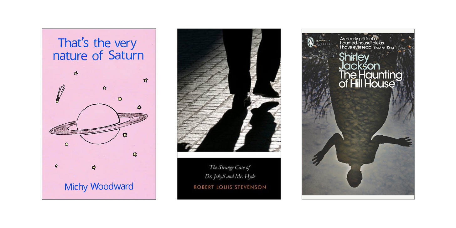 Book cover images for That's the very nature of Saturn by Michy Woodward, The Strange Case of Dr. Jekyll and Mr. Hyde by Robert Louis Stevenson, and The Haunting of Hill House by Shirley Jackson
