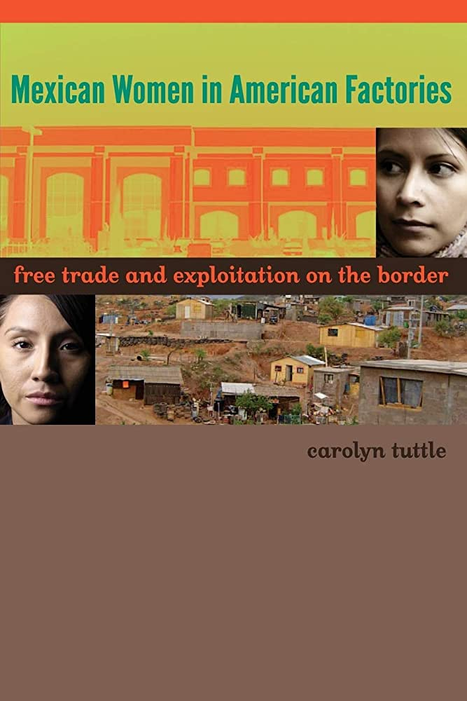 Mexican Women in American Factories: Free Trade and Exploitation on the  Border: Tuttle, Carolyn: 9780292756847: Amazon.com: Books