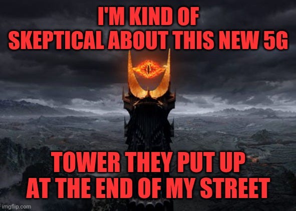 5g | I'M KIND OF SKEPTICAL ABOUT THIS NEW 5G; TOWER THEY PUT UP AT THE END OF MY STREET | image tagged in eye of sauron,not 4g,waves,nuclear,rips space and time | made w/ Imgflip meme maker