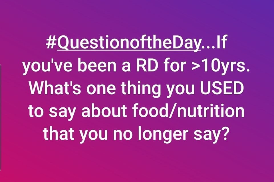 May be an image of text that says '#QuestionoftheDay...If you've been a RD for >10yrs. What's one thing you USED to say about food/nutrition that you no longer say?'