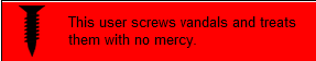 Userbox with black text on a red background reading "This user screws vandals and treats them with no mercy", with a black vector image of a screw on the left side