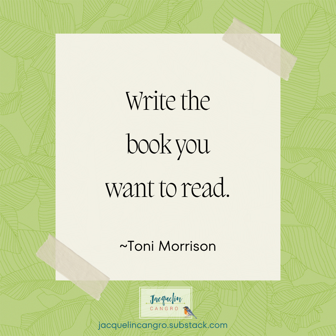 Quote: Write the book you want to read. ~Toni Morrison