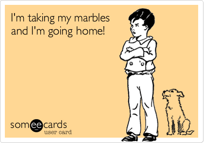 I'm taking my marbles and I'm going home! | Apology Ecard